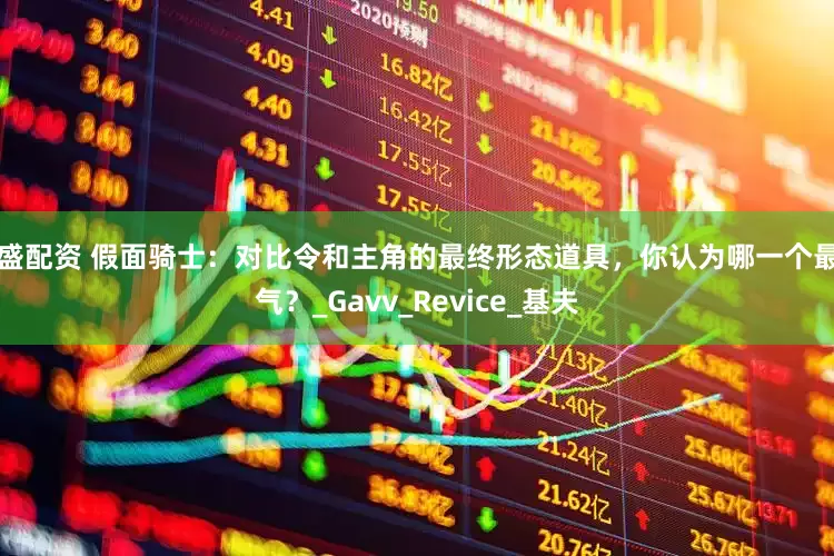 景盛配资 假面骑士：对比令和主角的最终形态道具，你认为哪一个最帅气？_Gavv_Revice_基夫