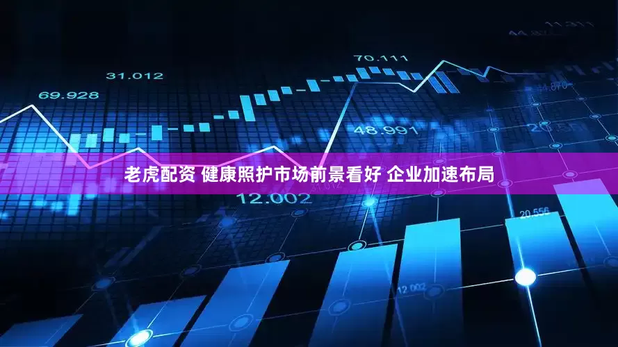 老虎配资 健康照护市场前景看好 企业加速布局
