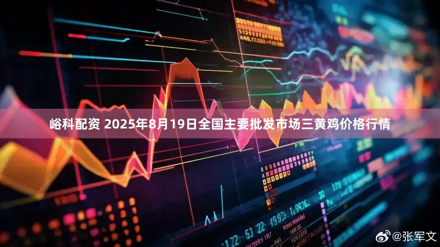 峪科配资 2025年8月19日全国主要批发市场三黄鸡价格行情