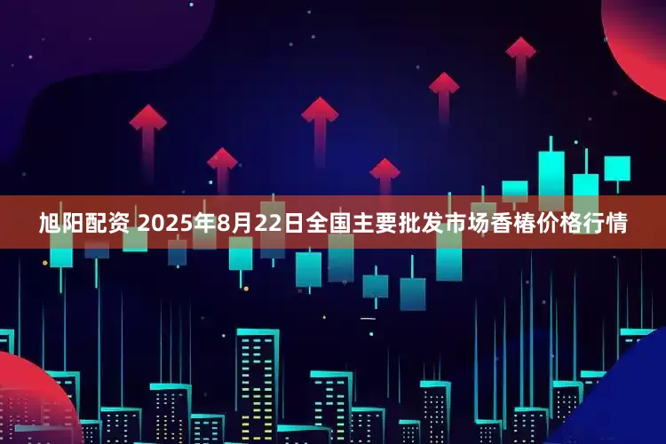 旭阳配资 2025年8月22日全国主要批发市场香椿价格行情